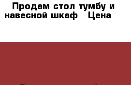 Продам стол-тумбу и навесной шкаф › Цена ­ 1 000 - Воронежская обл. Мебель, интерьер » Кухни. Кухонная мебель   . Воронежская обл.